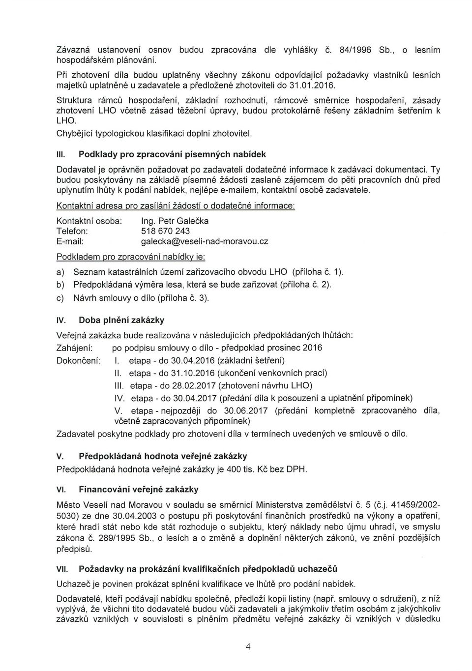 Struktura rámců hospodaření, základní rozhodnutí, rámcové směrnice hospodaření, zásady zhotovení LHO včetně zásad těžební úpravy, budou protokolárně řešeny základním šetřením k LHO.