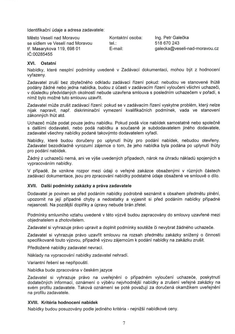 Zadavatel zruší bez zbytečného odkladu zadávací řízení pokud: nebudou ve stanovené lhůtě podány žádné nebo jedna nabídka, budou z účasti v zadávacím řízení vyloučeni všichni uchazeči, v důsledku