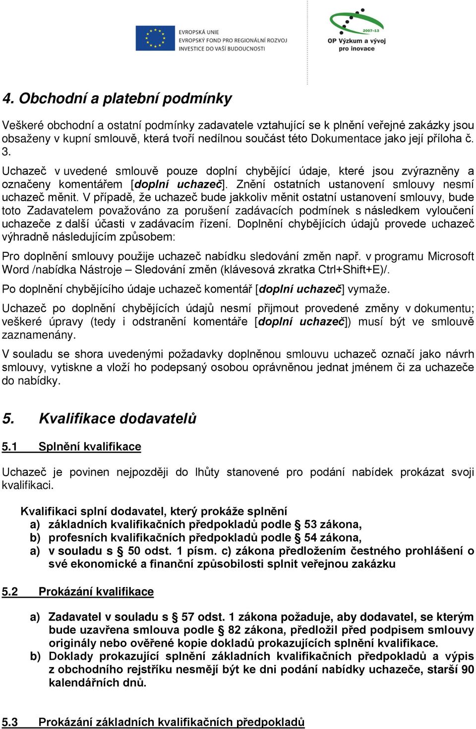 V případě, že uchazeč bude jakkoliv měnit ostatní ustanovení smlouvy, bude toto Zadavatelem považováno za porušení zadávacích podmínek s následkem vyloučení uchazeče z další účasti v zadávacím řízení.