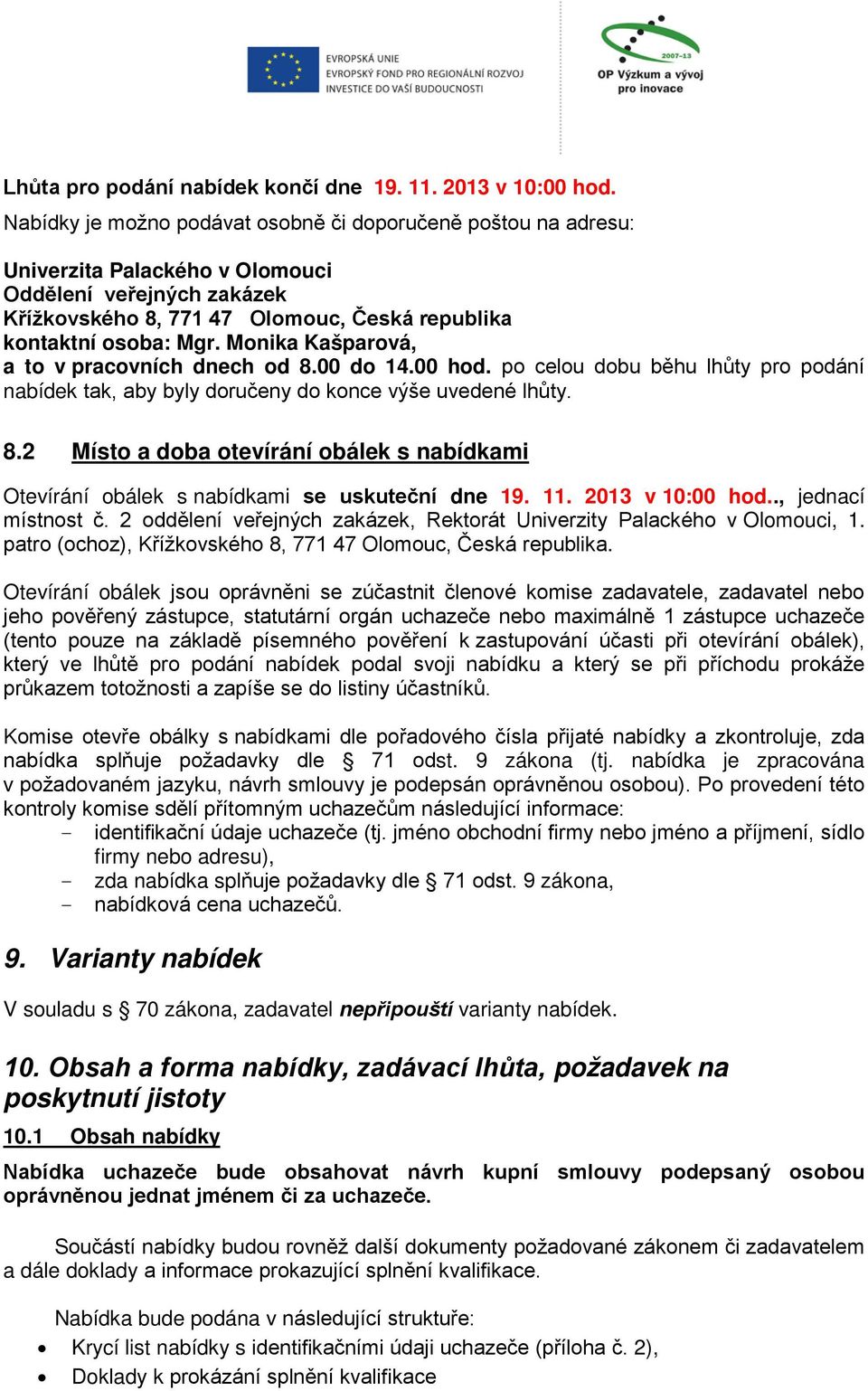 Monika Kašparová, a to v pracovních dnech od 8.00 do 14.00 hod. po celou dobu běhu lhůty pro podání nabídek tak, aby byly doručeny do konce výše uvedené lhůty. 8.2 Místo a doba otevírání obálek s nabídkami Otevírání obálek s nabídkami se uskuteční dne 19.