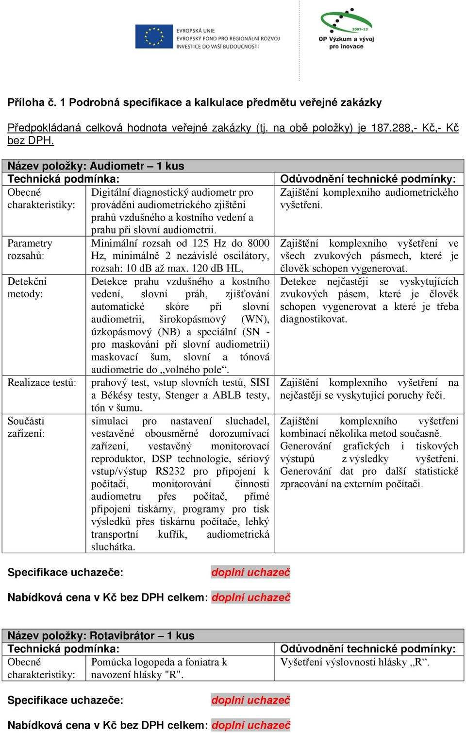 rozsahů: Detekční metody: Realizace testů: Součásti zařízení: prahu při slovní audiometrii. Minimální rozsah od 125 Hz do 8000 Hz, minimálně 2 nezávislé oscilátory, rozsah: 10 db až max.