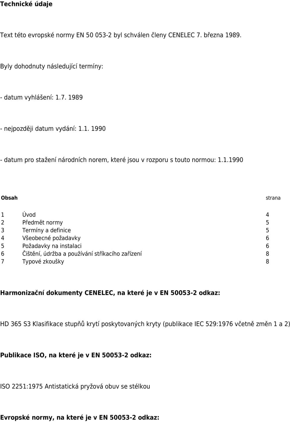 Harmonizační dokumenty CENELEC, na které je v EN 50053-2 odkaz: HD 365 S3 Klasifikace stupňů krytí poskytovaných kryty (publikace IEC 529:1976 včetně změn 1 a 2) Publikace ISO, na které je v EN