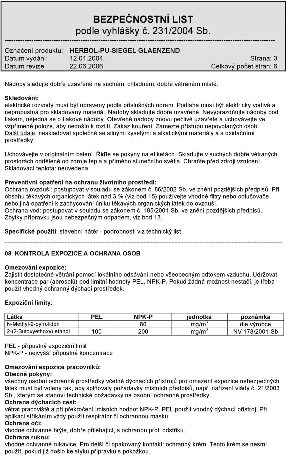 Otevřené nádoby znovu pečlivě uzavřete a uchovávejte ve vzpřímené poloze, aby nedošlo k rozlití. Zákaz kouření. Zamezte přístupu nepovolaných osob.