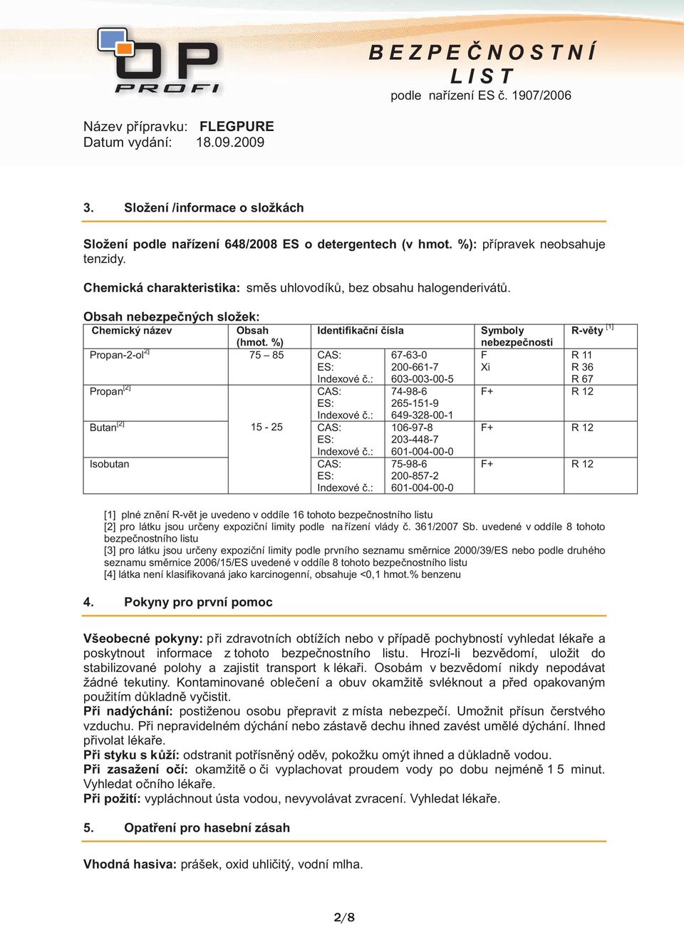 : 603-003-00-5 Propan [2] CAS: 74-98-6 ES: 265-151-9 Indexové č.: 649-328-00-1 Butan [2] Isobutan 15-25 CAS: ES: Indexové č.: CAS: ES: Indexové č.