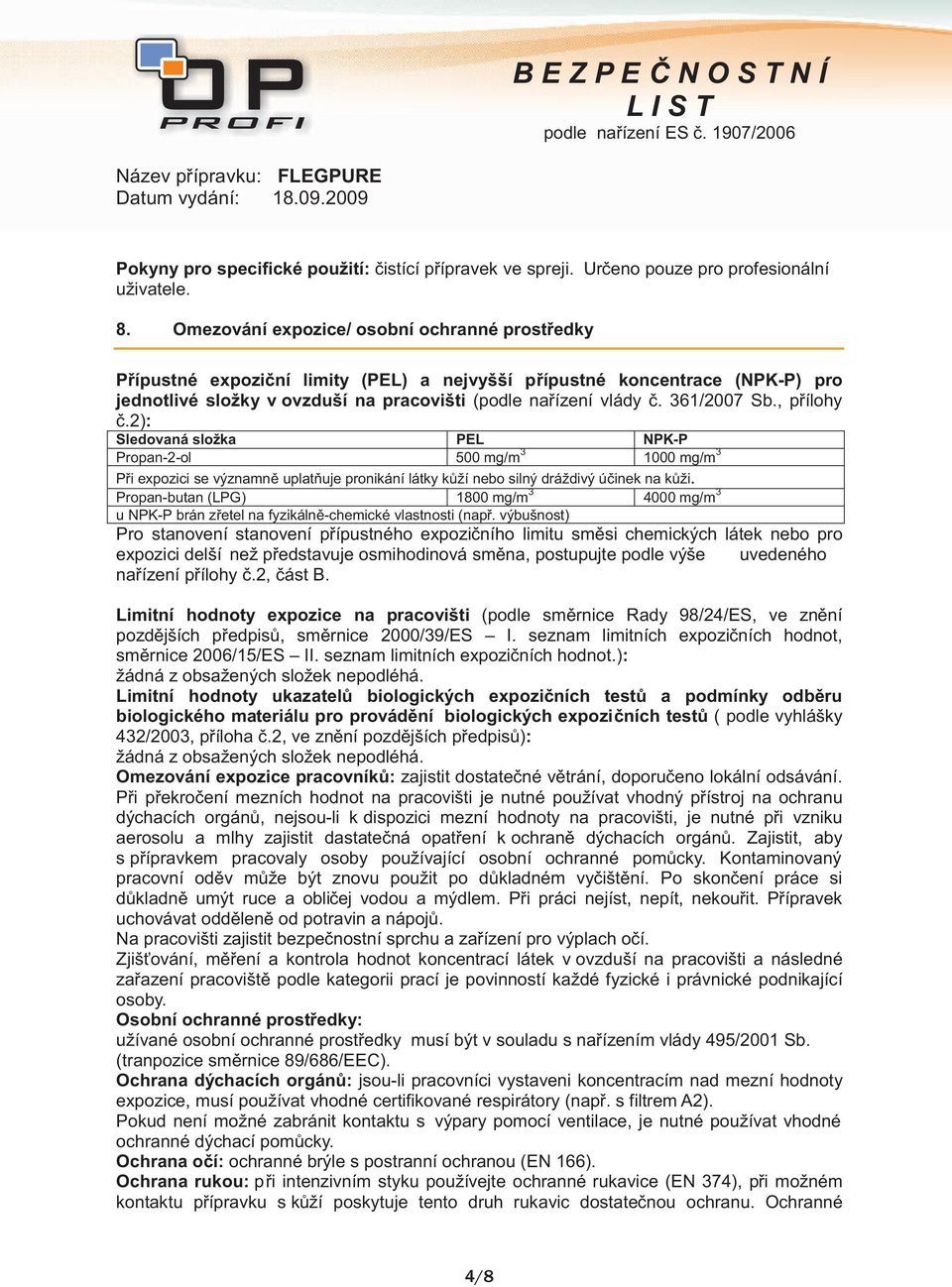 361/2007 Sb., přílohy č.2): Sledovaná složka PEL NPK-P Propan-2-ol 500 mg/m 3 1000 mg/m 3 Při expozici se významně uplatňuje pronikání látky kůží nebo silný dráždivý účinek na kůži.