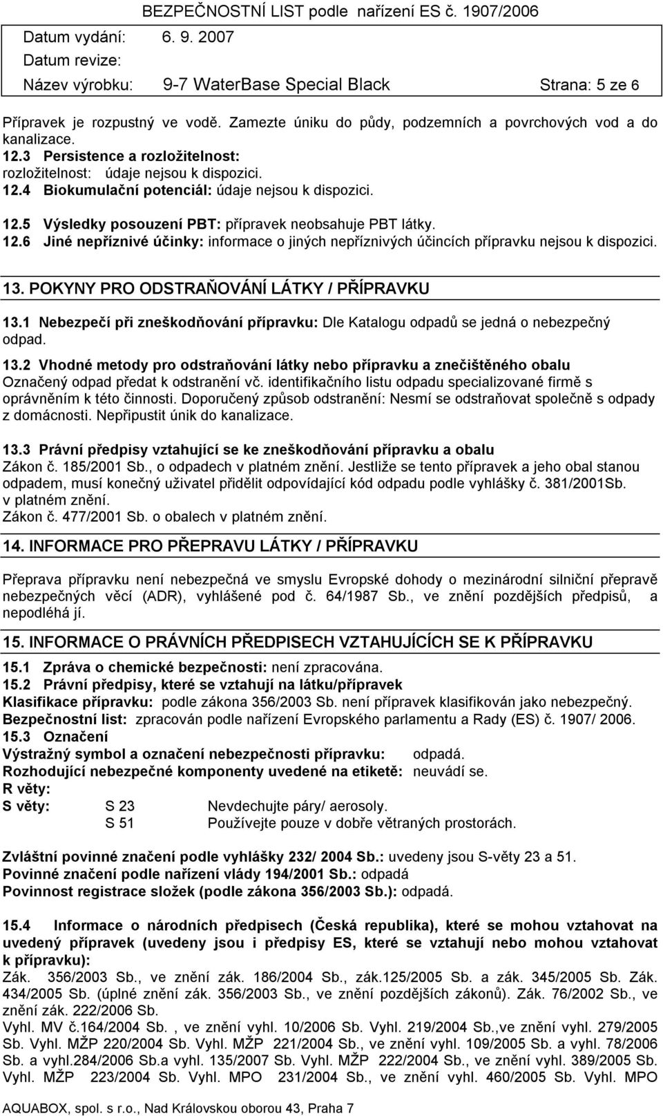 13. POKYNY PRO ODSTRAŇOVÁNÍ LÁTKY / PŘÍPRAVKU 13.1 Nebezpečí při zneškodňování přípravku: Dle Katalogu odpadů se jedná o nebezpečný odpad. 13.2 Vhodné metody pro odstraňování látky nebo přípravku a znečištěného obalu Označený odpad předat k odstranění vč.