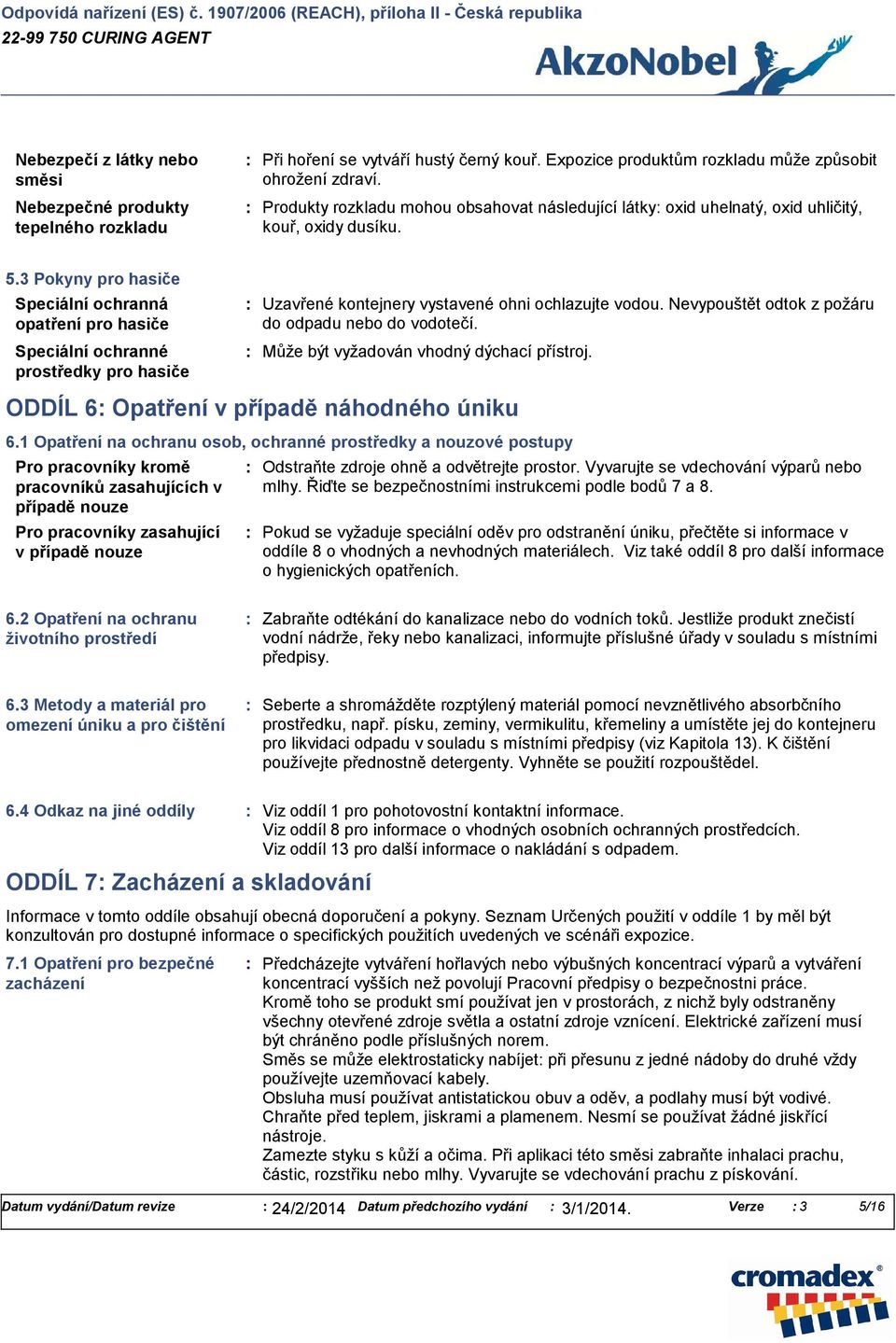 3 Pokyny pro hasiče Speciální ochranná opatření pro hasiče Speciální ochranné prostředky pro hasiče Uzavřené kontejnery vystavené ohni ochlazujte vodou.