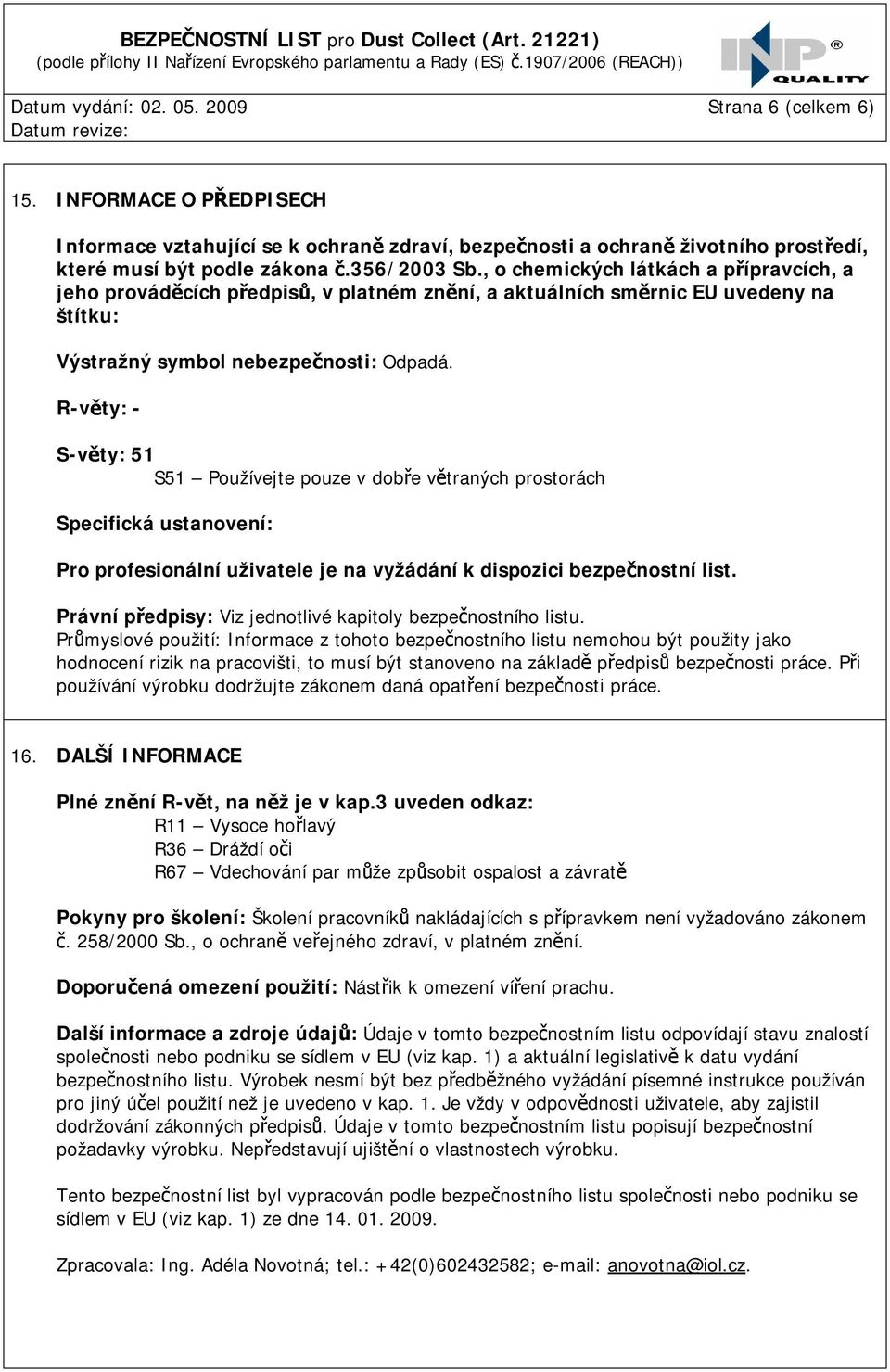 R-věty: - S-věty: 51 S51 Používejte pouze v dobře větraných prostorách Specifická ustanovení: Pro profesionální uživatele je na vyžádání k dispozici bezpečnostní list.