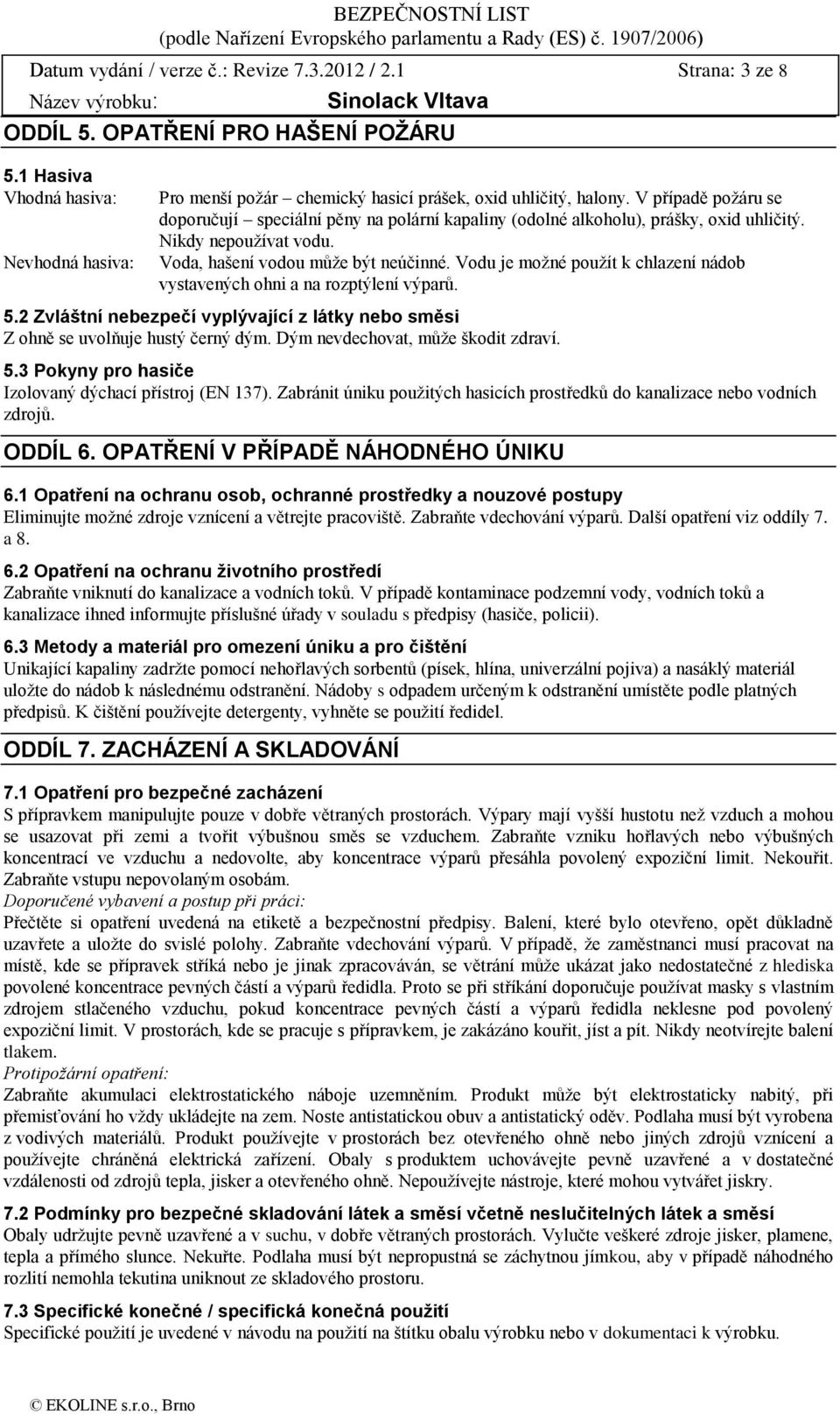 V případě požáru se doporučují speciální pěny na polární kapaliny (odolné alkoholu), prášky, oxid uhličitý. Nikdy nepoužívat vodu. Voda, hašení vodou může být neúčinné.