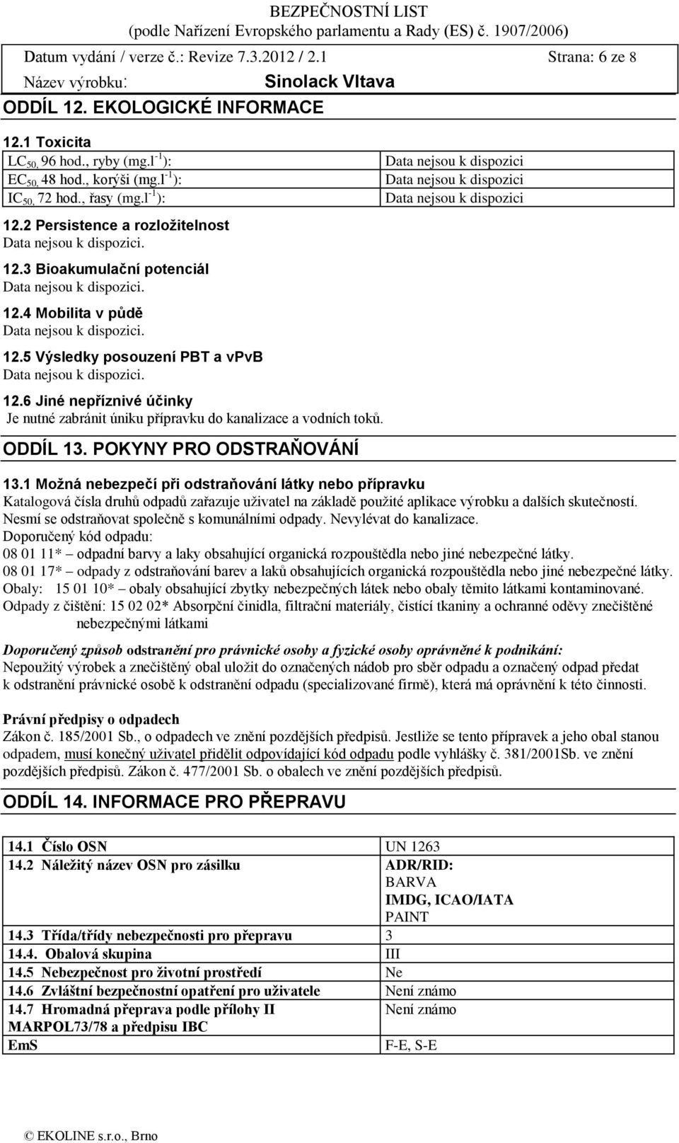 ODDÍL 13. POKYNY PRO ODSTRAŇOVÁNÍ 13.1 Moţná nebezpečí při odstraňování látky nebo přípravku Katalogová čísla druhů odpadů zařazuje uživatel na základě použité aplikace výrobku a dalších skutečností.