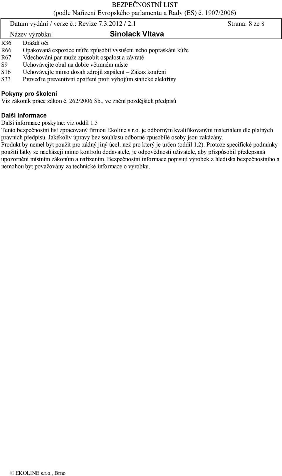 Uchovávejte mimo dosah zdrojů zapálení Zákaz kouření S33 Proveďte preventivní opatření proti výbojům statické elektřiny Pokyny pro školení Viz zákoník práce zákon č. 262/2006 Sb.