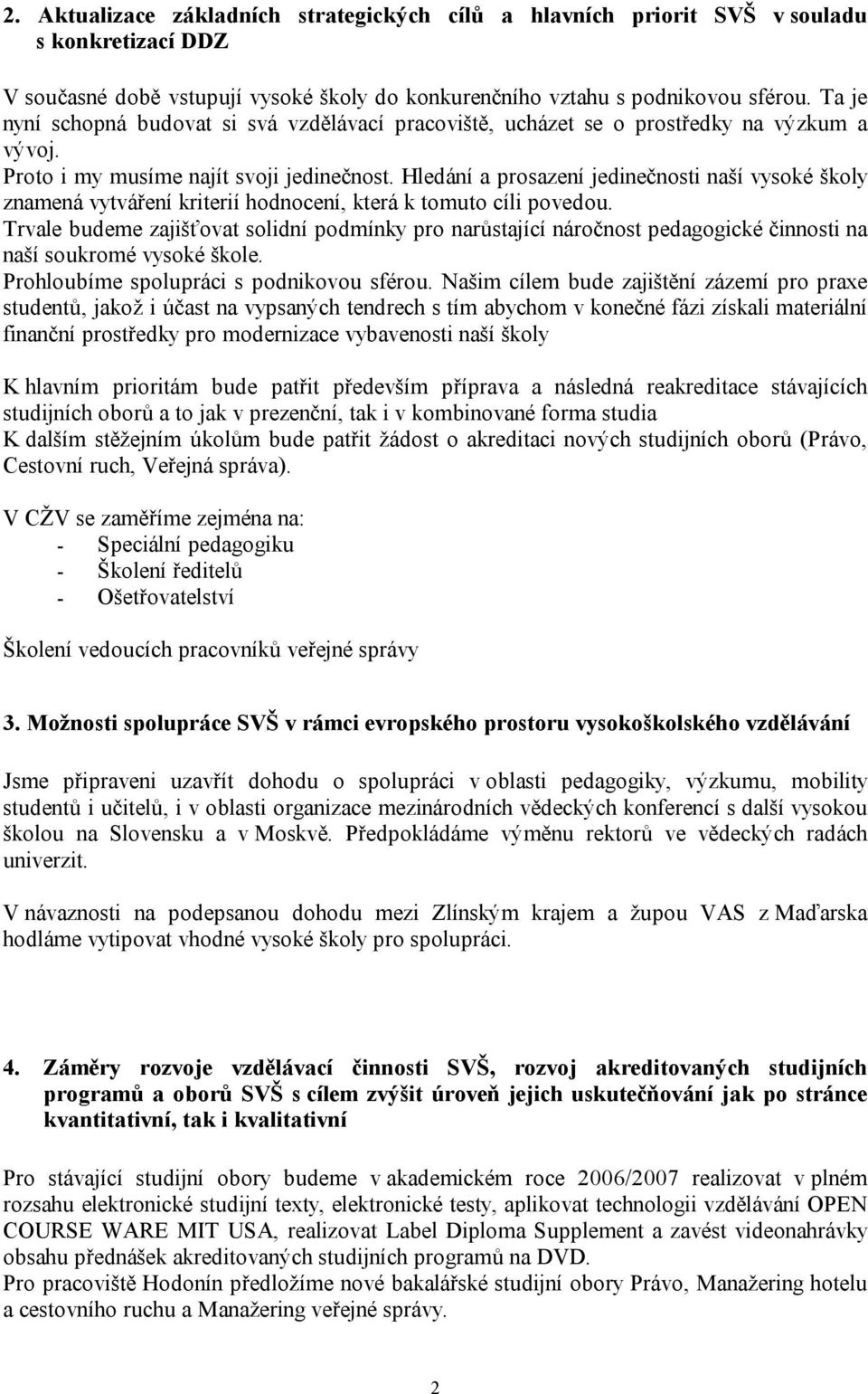 Hledání a prosazení jedinečnosti naší vysoké školy znamená vytváření kriterií hodnocení, která k tomuto cíli povedou.