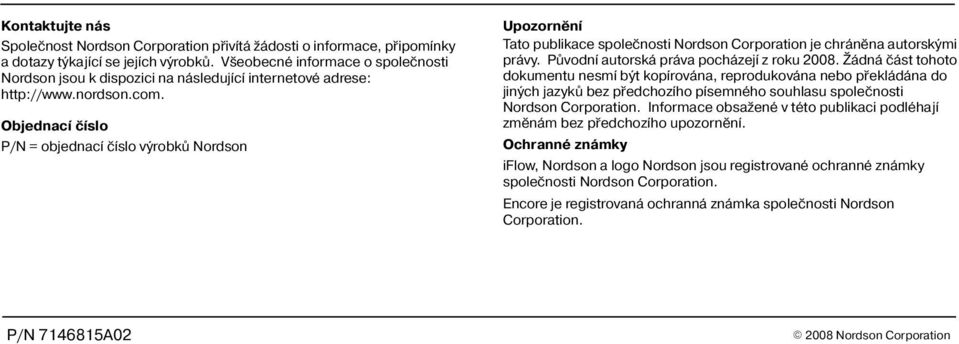 Objednací èíslo P/N = objednací èíslo výrobkù Nordson Upozornìní Tato publikace spoleènosti Nordson Corporation je chránìna autorskými právy. Pùvodní autorská práva pocházejí z roku 2008.