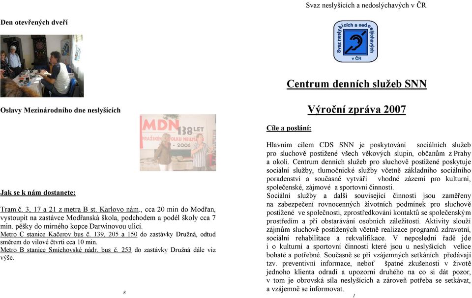 139, 205 a 150 do zastávky Družná, odtud směrem do vilové čtvrti cca 10 min. Metro B stanice Smíchovské nádr. bus č. 253 do zastávky Družná dále viz výše.