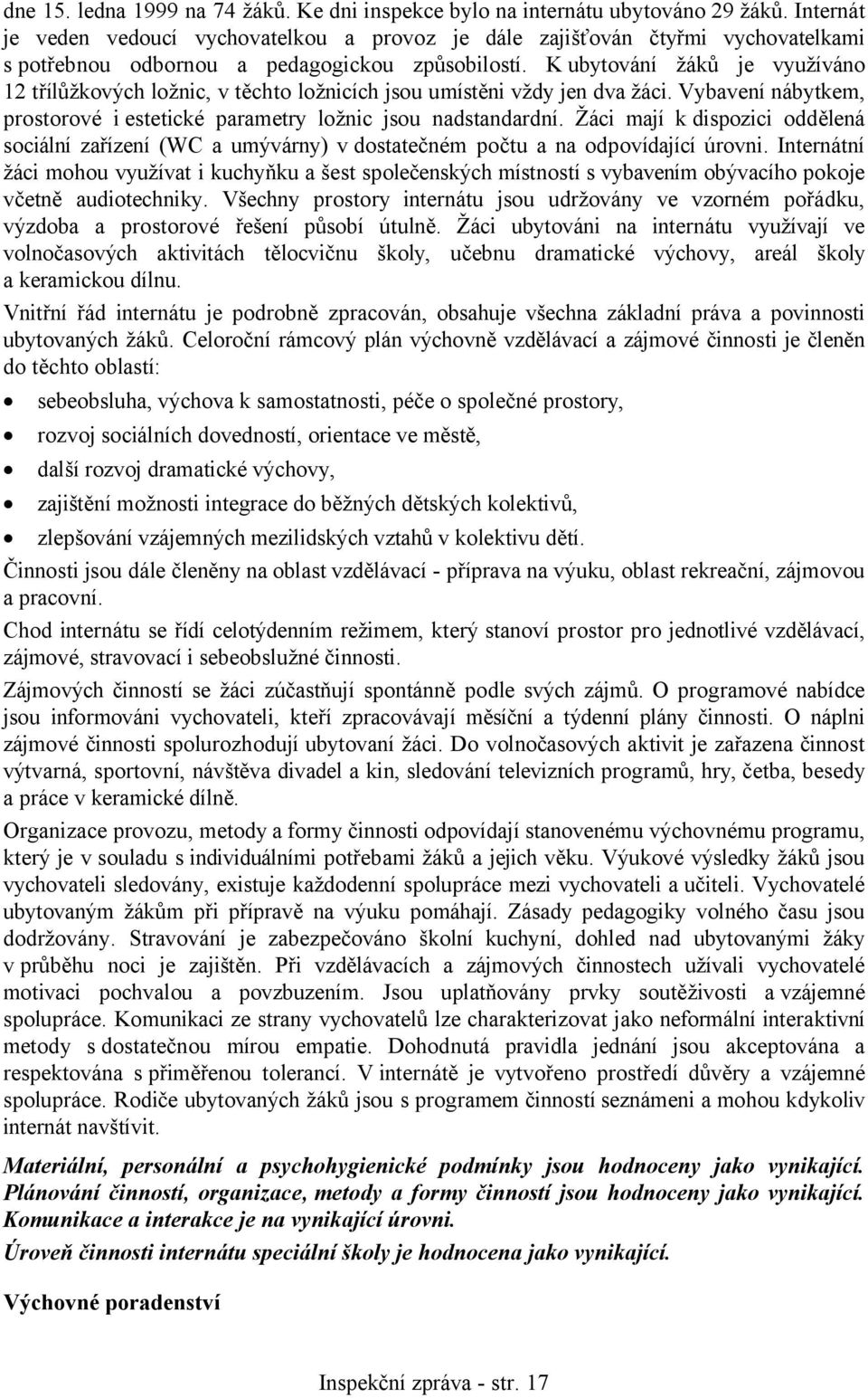 K ubytování žáků je využíváno 12 třílůžkových ložnic, v těchto ložnicích jsou umístěni vždy jen dva žáci. Vybavení nábytkem, prostorové i estetické parametry ložnic jsou nadstandardní.