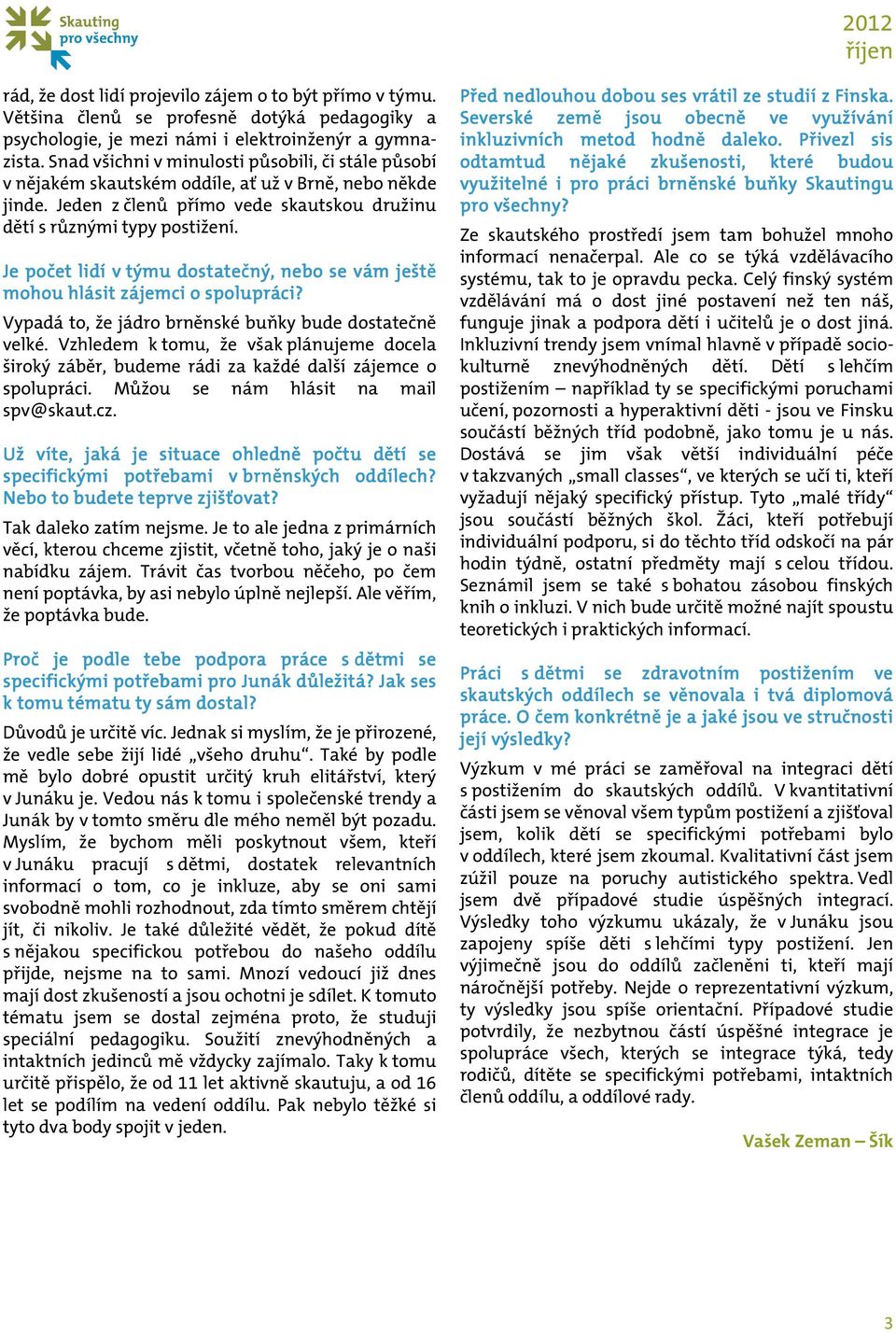 Je počet lidí v týmu dostatečný, nebo se vám ještě mohou hlásit zájemci o spolupráci? Vypadá to, že jádro brněnské buňky bude dostatečně velké.