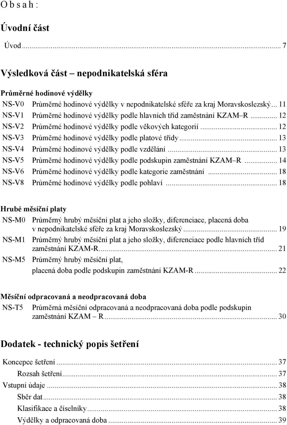 .. 13 NS-V4 Průměrné hodinové výdělky podle vzdělání... 13 NS-V5 Průměrné hodinové výdělky podle podskupin zaměstnání KZAM R... 14 NS-V6 Průměrné hodinové výdělky podle kategorie zaměstnání.