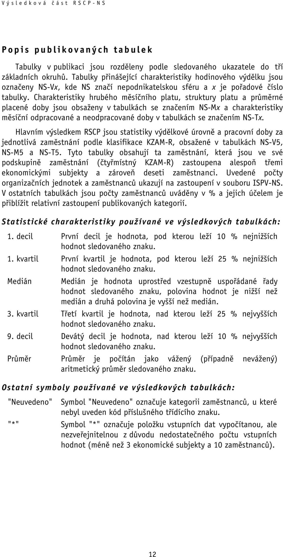 Charakteristiky hrubého měsíčního platu, struktury platu a průměrné placené doby jsou obsaženy v tabulkách se značením NS-Mx a charakteristiky měsíční odpracované a neodpracované doby v tabulkách se