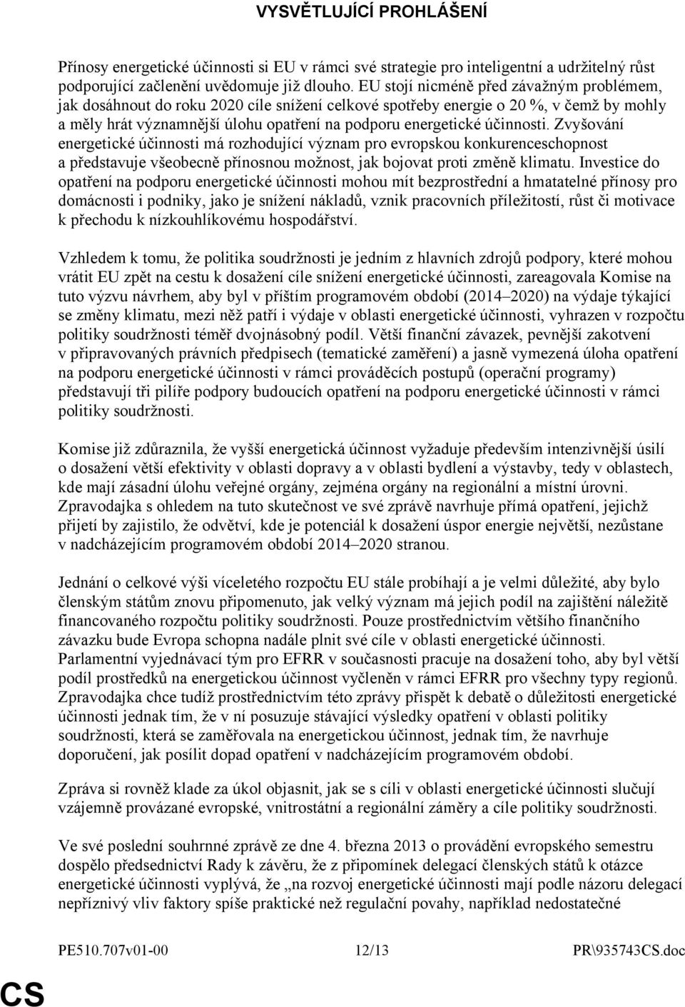 účinnosti. Zvyšování energetické účinnosti má rozhodující význam pro evropskou konkurenceschopnost a představuje všeobecně přínosnou možnost, jak bojovat proti změně klimatu.