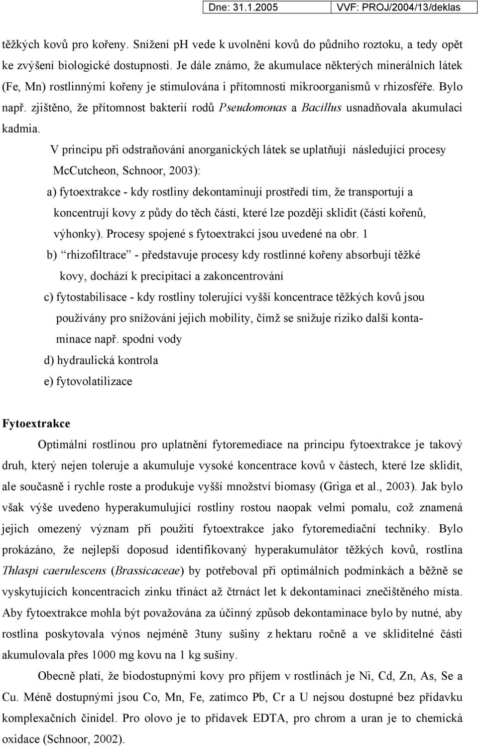 zjištěno, že přítomnost bakterií rodů Pseudomonas a Bacillus usnadňovala akumulaci kadmia.
