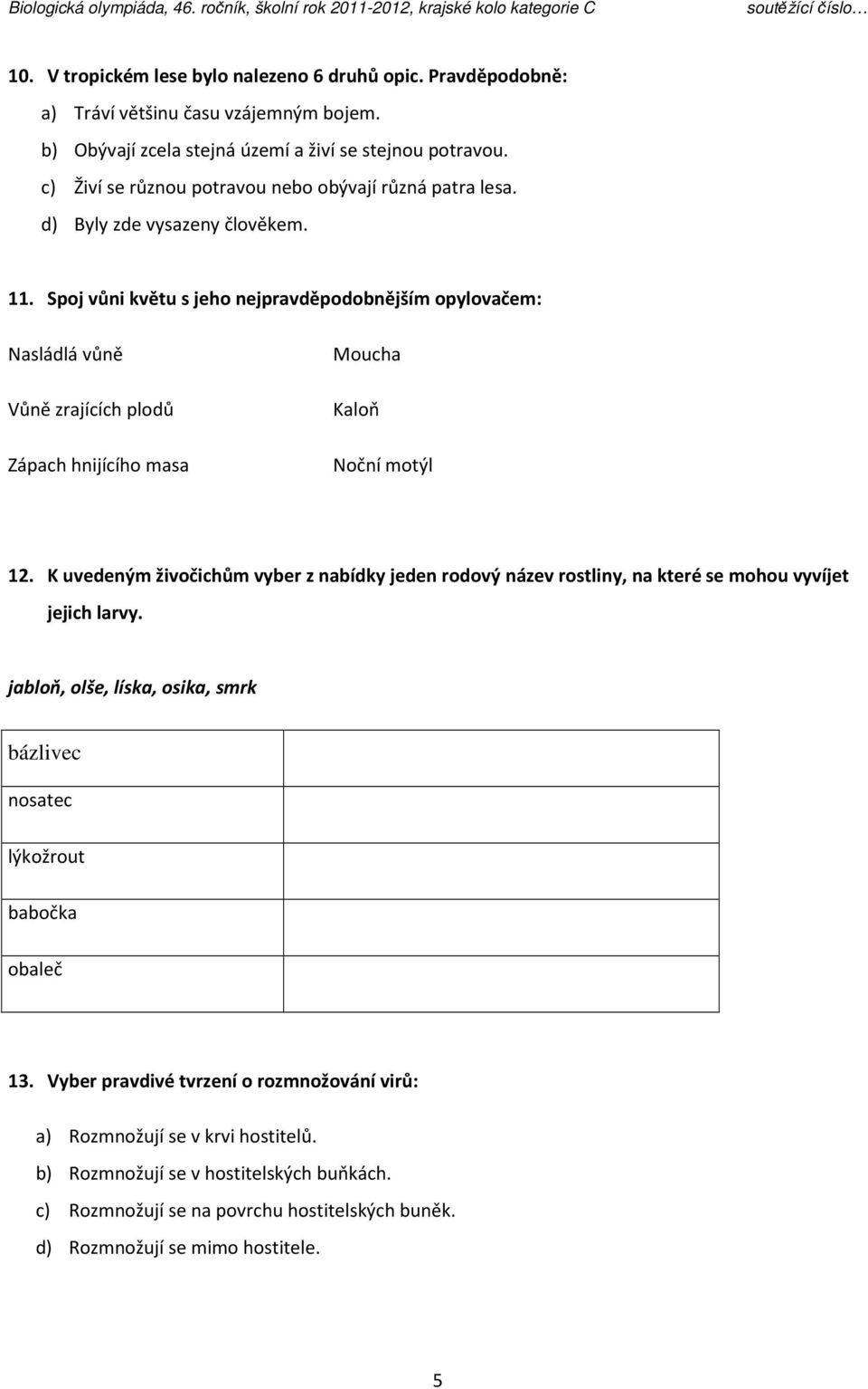 Spoj vůni květu s jeho nejpravděpodobnějším opylovačem: Nasládlá vůně Vůně zrajících plodů Zápach hnijícího masa Moucha Kaloň Noční motýl 12.