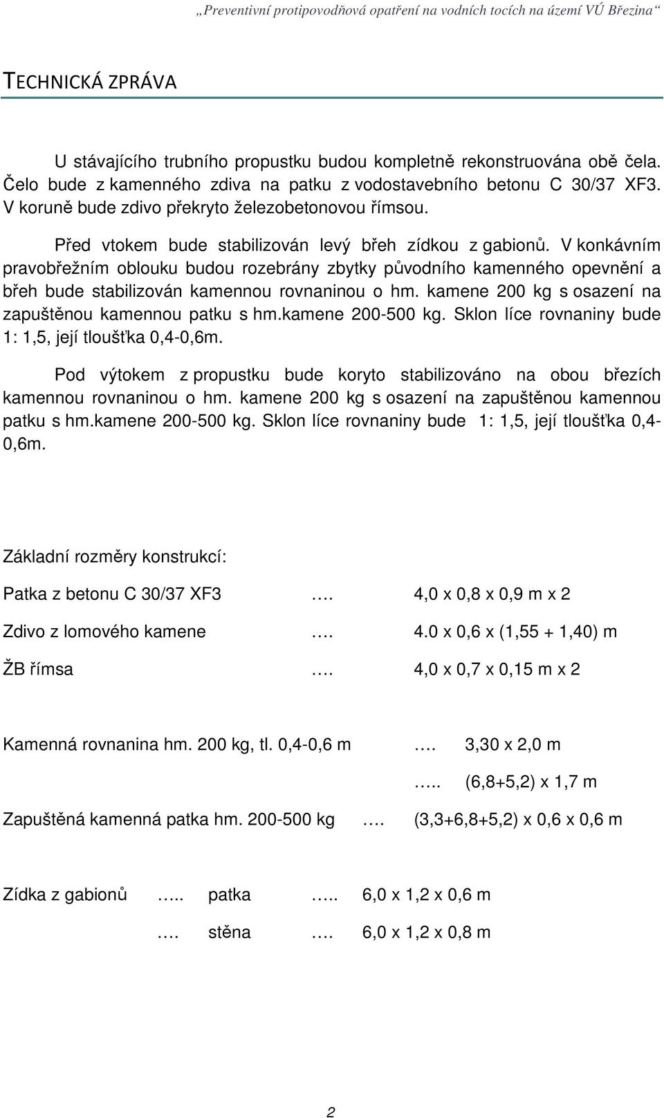 V konkávním pravobřežním oblouku budou rozebrány zbytky původního kamenného opevnění a břeh bude stabilizován kamennou rovnaninou o hm. kamene 200 kg s osazení na zapuštěnou kamennou patku s hm.