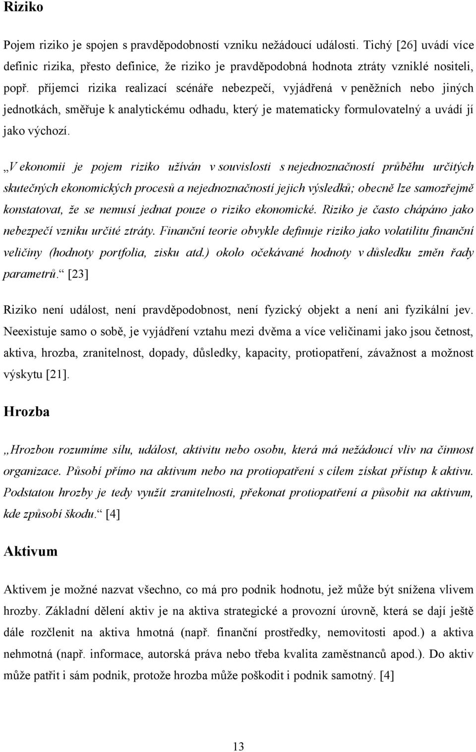 V ekonomii je pojem riziko užíván v souvislosti s nejednoznačností průběhu určitých skutečných ekonomických procesů a nejednoznačností jejich výsledků; obecně lze samozřejmě konstatovat, že se nemusí