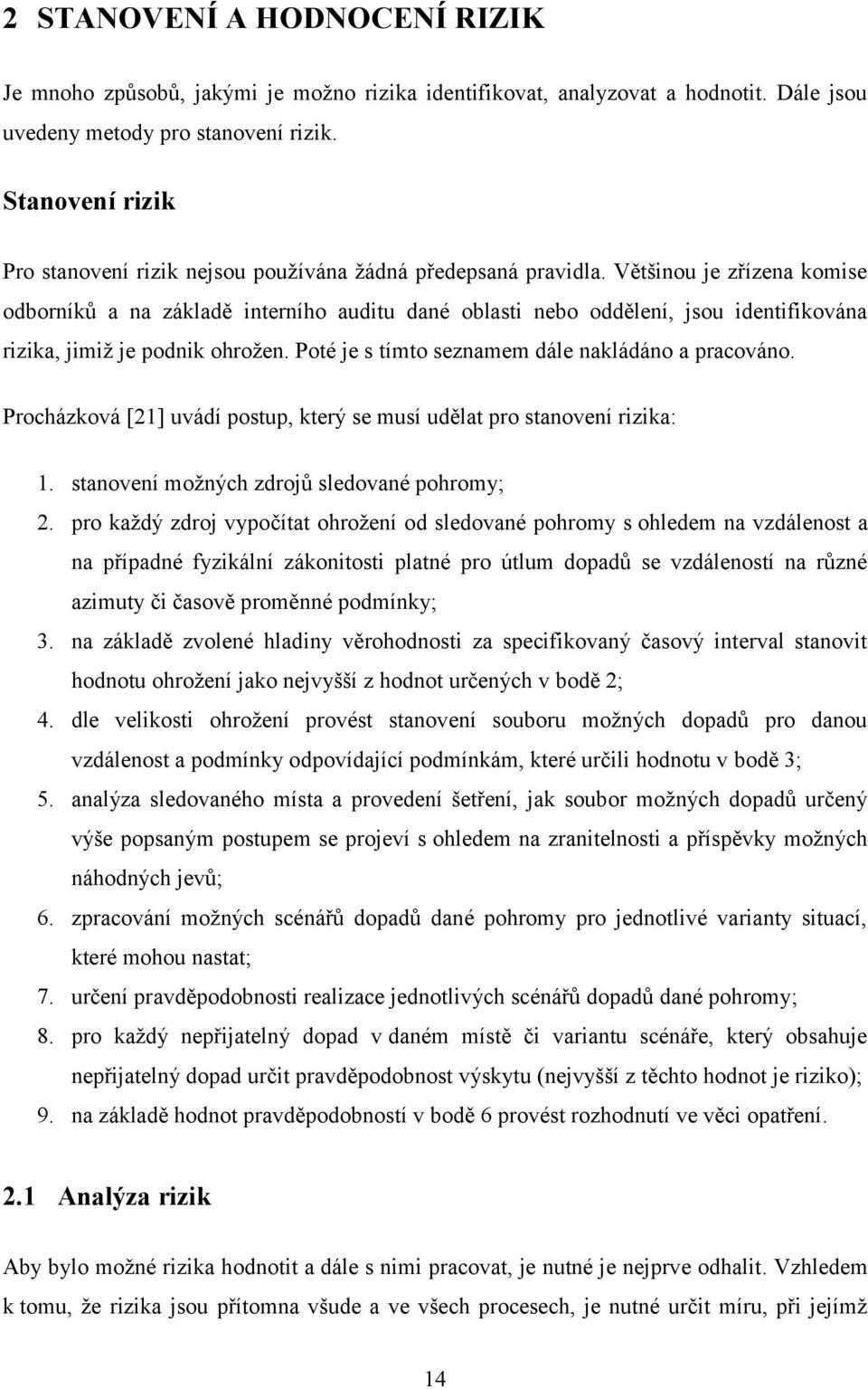 Většinou je zřízena komise odborníků a na základě interního auditu dané oblasti nebo oddělení, jsou identifikována rizika, jimiţ je podnik ohroţen. Poté je s tímto seznamem dále nakládáno a pracováno.