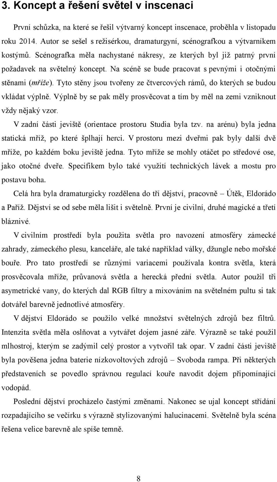 Na scéně se bude pracovat s pevnými i otočnými stěnami (mříže). Tyto stěny jsou tvořeny ze čtvercových rámů, do kterých se budou vkládat výplně.