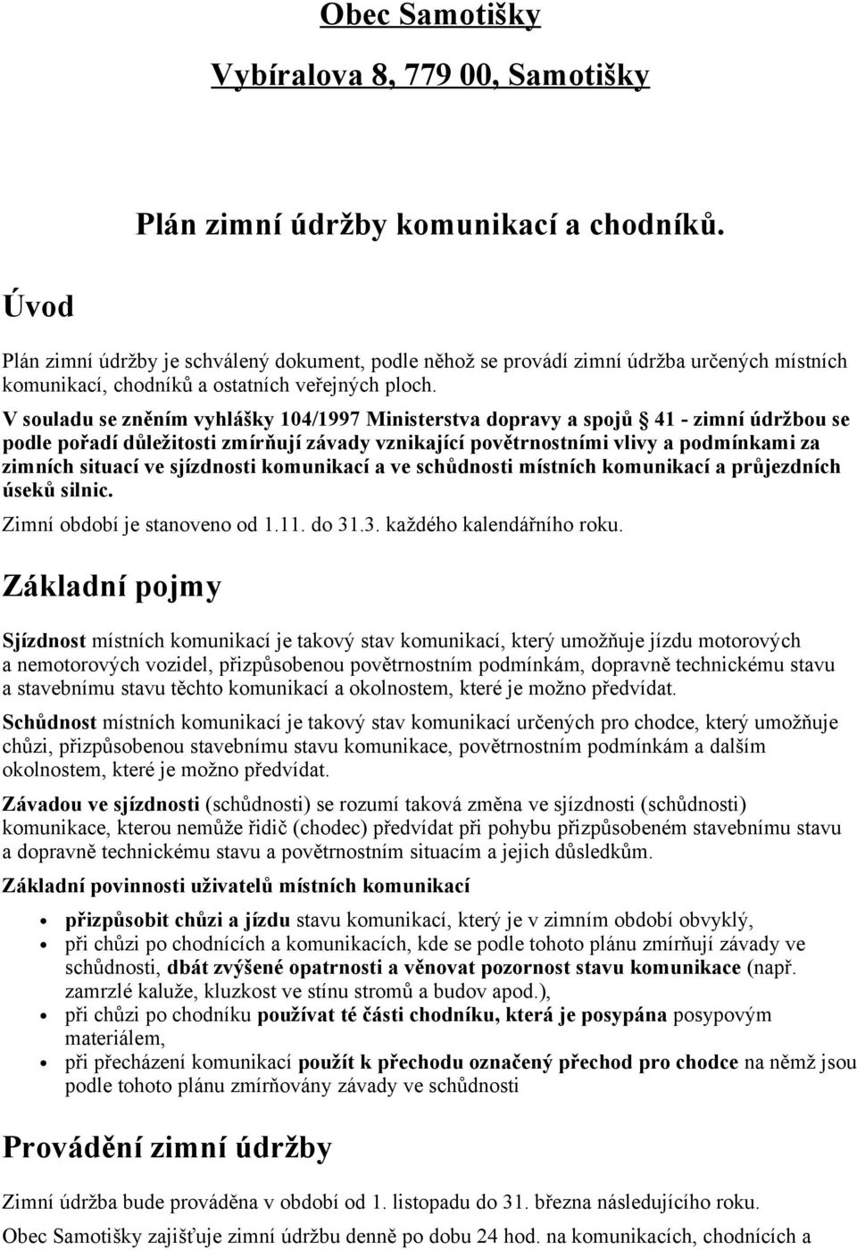 V souladu se zněním vyhlášky 104/1997 Ministerstva dopravy a spojů 41 - zimní údržbou se podle pořadí důležitosti zmírňují závady vznikající povětrnostními vlivy a podmínkami za zimních situací ve