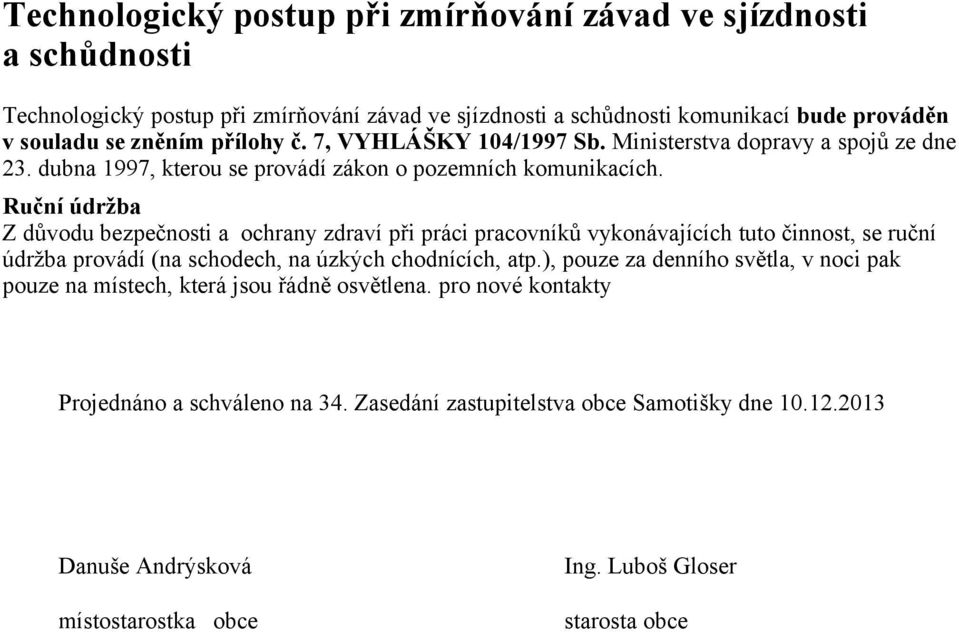 Ruční údržba Z důvodu bezpečnosti a ochrany zdraví při práci pracovníků vykonávajících tuto činnost, se ruční údržba provádí (na schodech, na úzkých chodnících, atp.