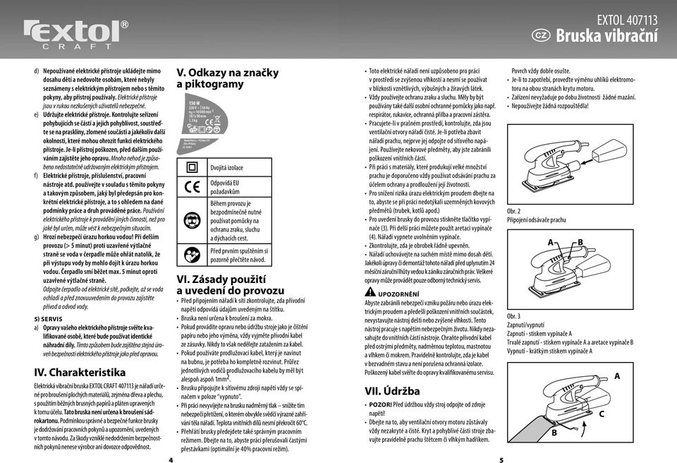 Kontrolujte seřízení pohybujících se částí a jejich pohyblivost, soustřeďte se na praskliny, zlomené součásti a jakékoliv další okolnosti, které mohou ohrozit funkci elektrického přístroje.