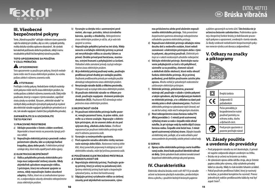 Ak výrobok komukoľvek požičiavate alebo ho predávate, nikdy k nemu nezabudnite priložiť tiež kompletný návod na použitie. Toto upozornenie sa používa v celej príručke: Upozornenie!