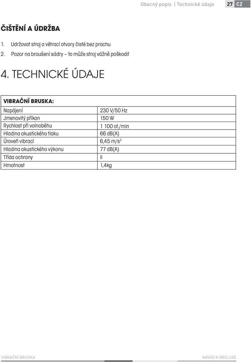 TECHNICKÉ ÚDAJE VIBRAČNÍ BRUSKA: Napájení 230 V/50 Hz Jmenovitý příkon 150 W Rychlost při volnoběhu 1 100 ot.