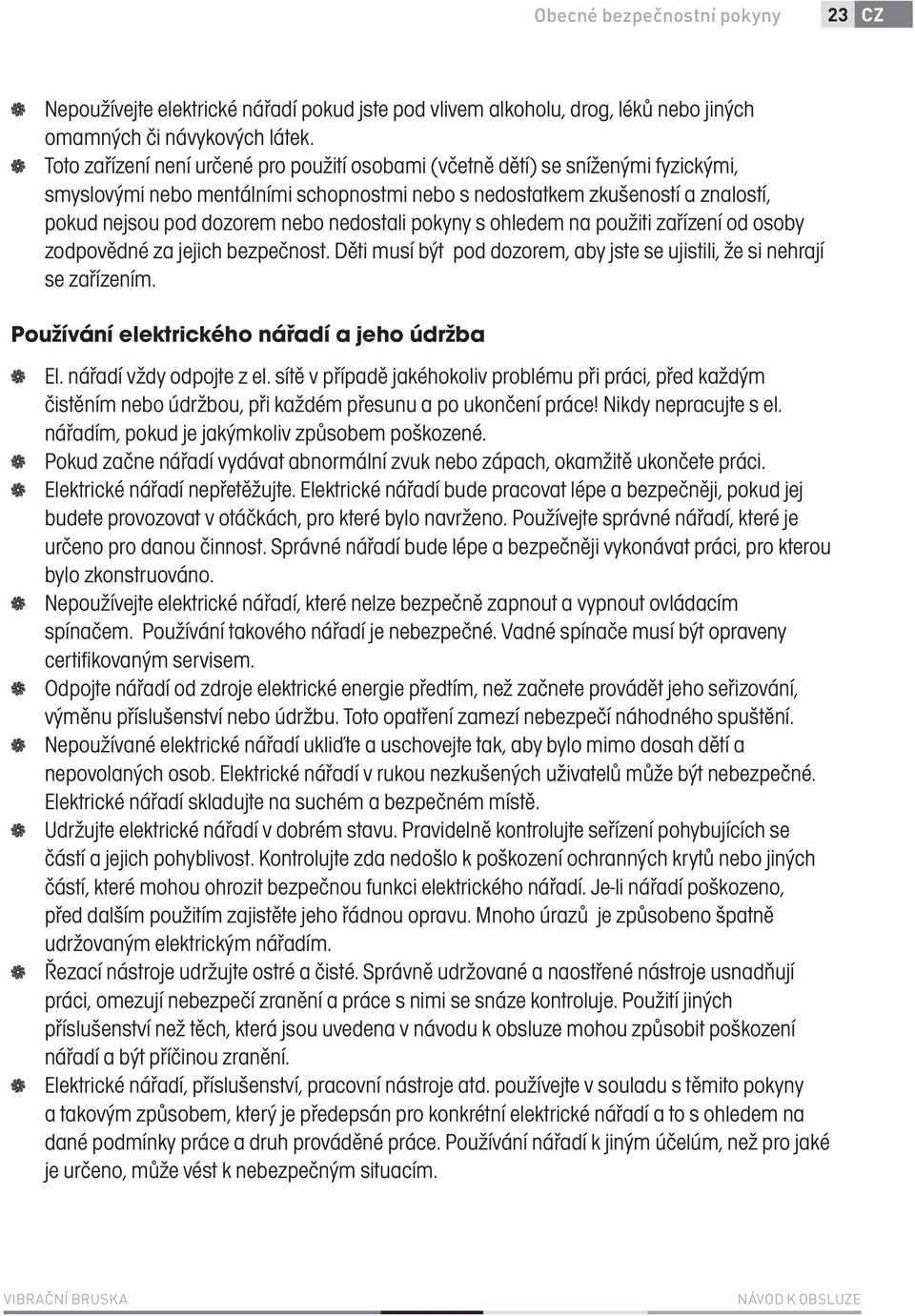 nedostali pokyny s ohledem na použiti zařízení od osoby zodpovědné za jejich bezpečnost. Děti musí být pod dozorem, aby jste se ujistili, že si nehrají se zařízením.