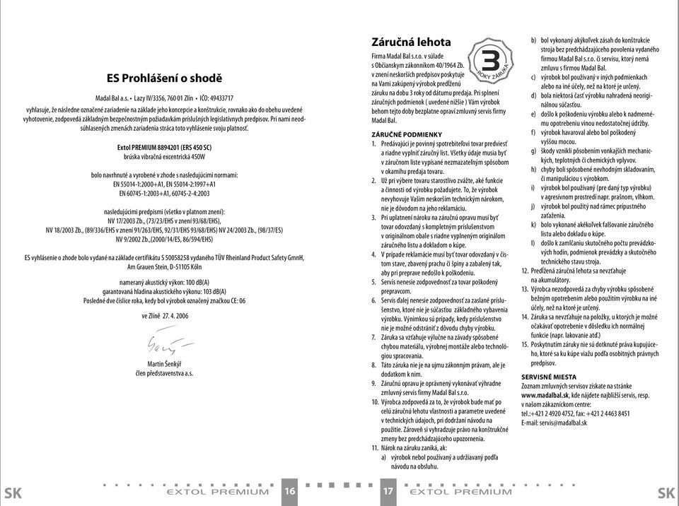 Lazy IV/3356, 760 01 Zlín IČO: 49433717 vyhlasuje, že následne označené zariadenie na základe jeho koncepcie a konštrukcie, rovnako ako do obehu uvedené vyhotovenie, zodpovedá základným bezpečnostným