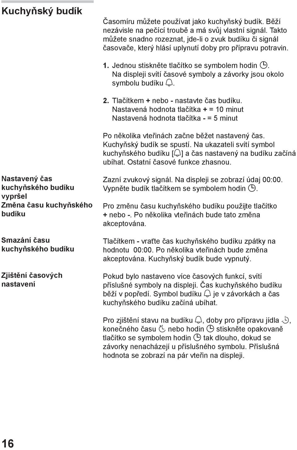 Na displeji svítí časové symboly a závorky jsou okolo symbolu budíku. 2. Tlačítkem + nebo - nastavte čas budíku.