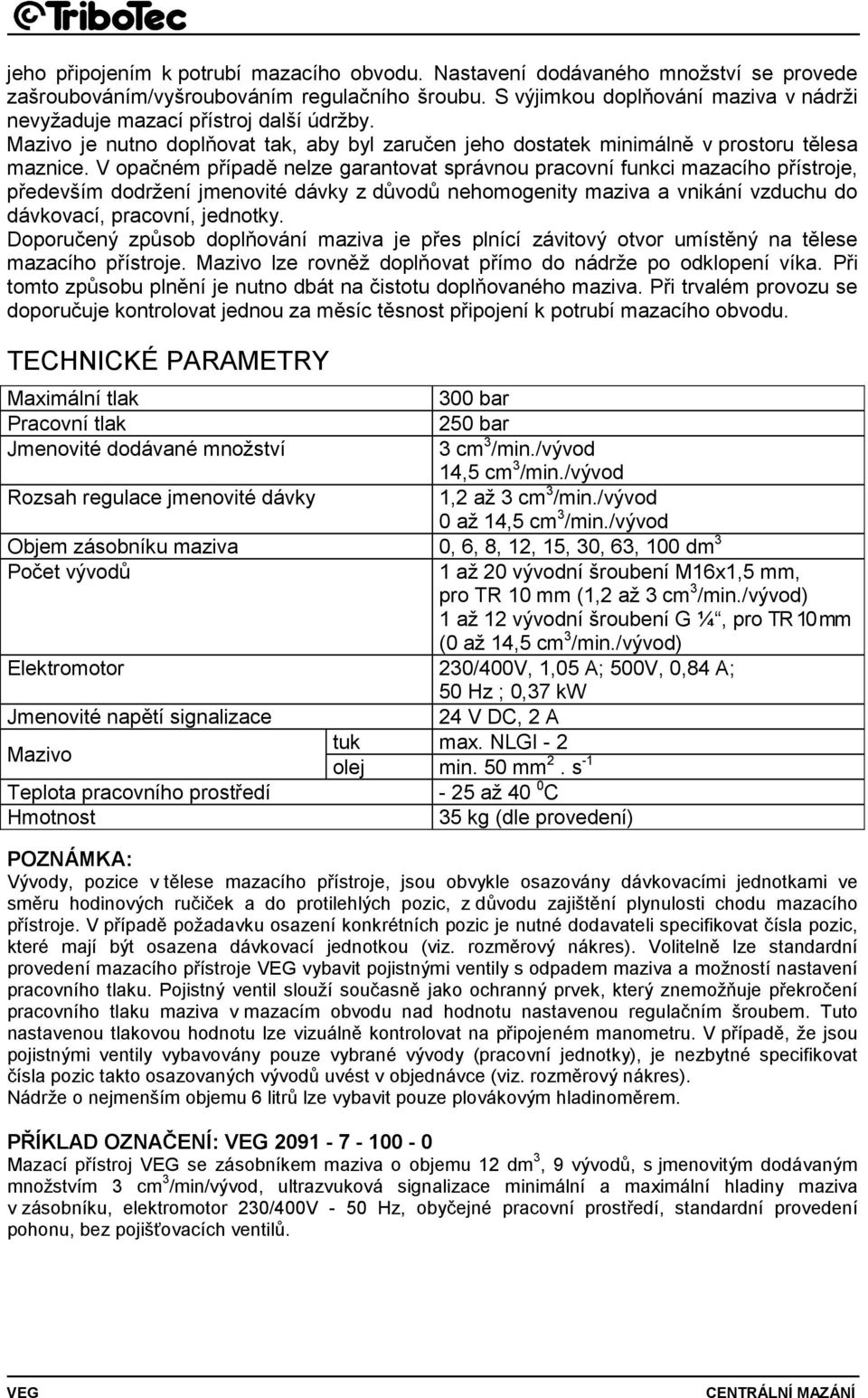 V opačném případě nelze garantovat správnou pracovní funkci mazacího přístroje, především dodržení jmenovité dávky z důvodů nehomogenity maziva a vnikání vzduchu do dávkovací, pracovní, jednotky.