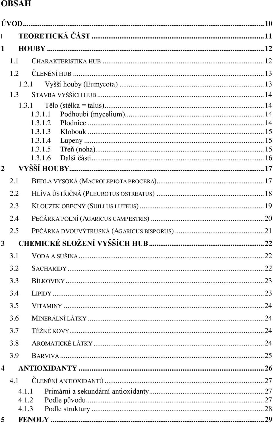 1 BEDLA VYSOKÁ (MACROLEPIOTA PROCERA)... 17 2.2 HLÍVA ÚSTŘIČNÁ (PLEUROTUS OSTREATUS)... 18 2.3 KLOUZEK OBECNÝ (SUILLUS LUTEUS)... 19 2.4 PEČÁRKA POLNÍ (AGARICUS CAMPESTRIS)... 20 2.