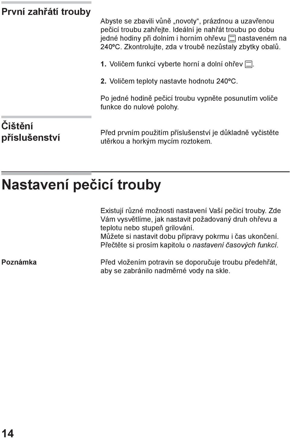 Po jedné hodině pečicí troubu vypněte posunutím voliče funkce do nulové polohy. Čištění příslušenství Před prvním použitím příslušenství je důkladně vyčistěte utěrkou a horkým mycím roztokem.