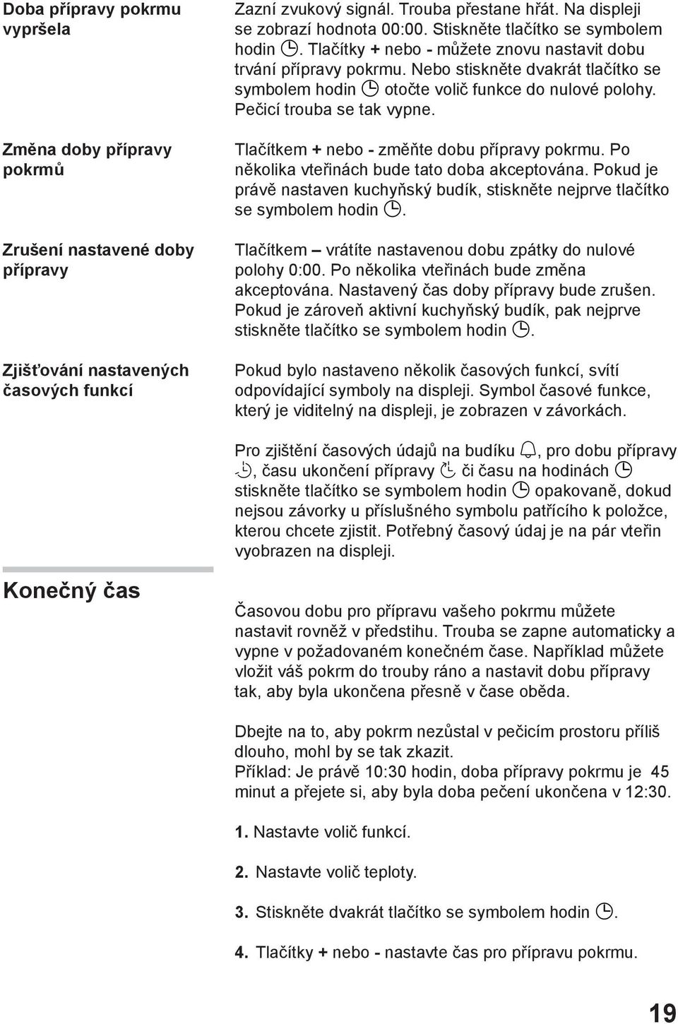 Nebo stiskněte dvakrát tlačítko se symbolem hodin otočte volič funkce do nulové polohy. Pečicí trouba se tak vypne. Tlačítkem + nebo - změňte dobu přípravy pokrmu.