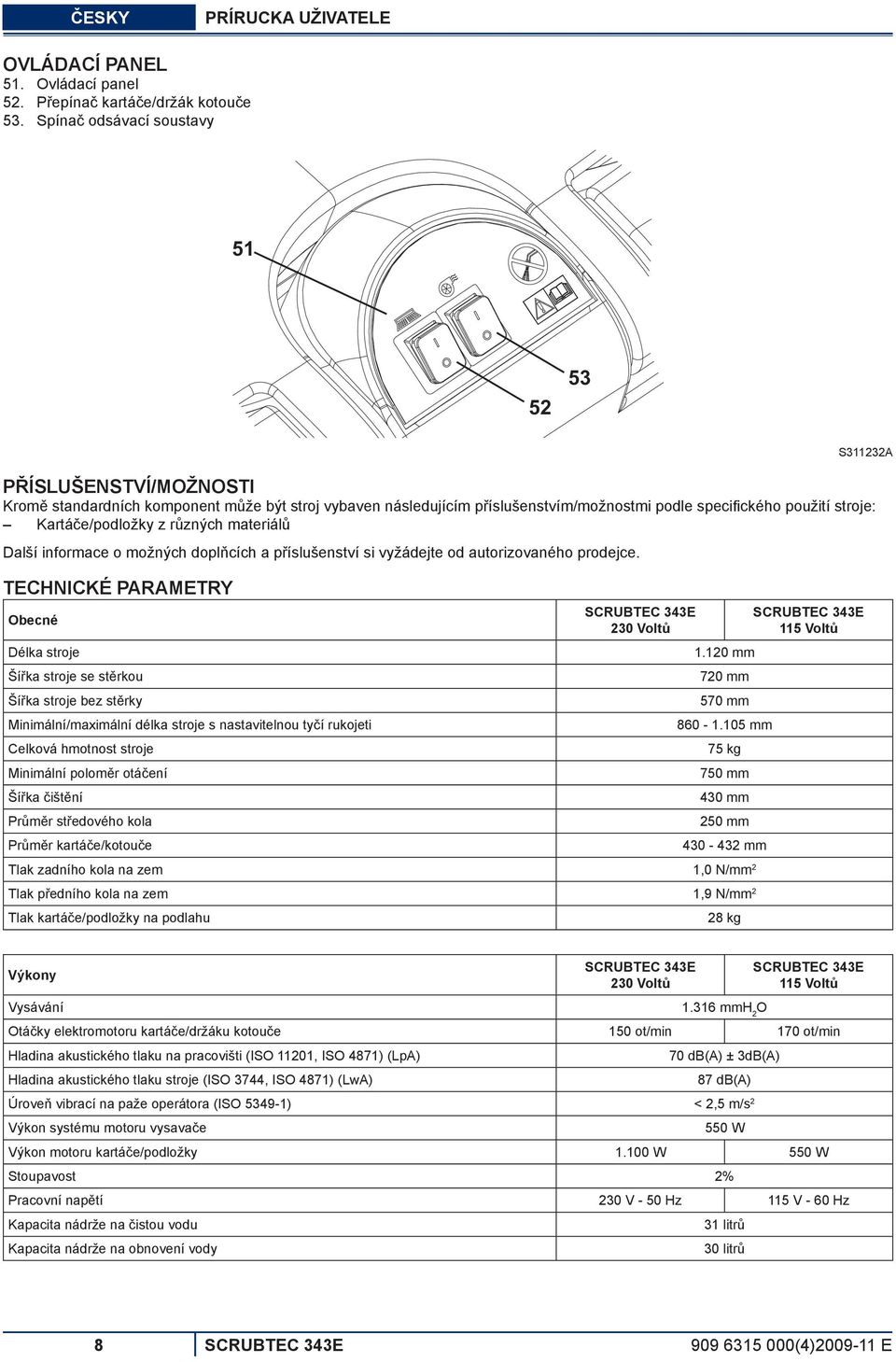 z různých materiálů Další informace o možných doplňcích a příslušenství si vyžádejte od autorizovaného prodejce. TECHNICKÉ PARAMETRY Obecné SCRUBTEC 343E 230 Voltů Délka stroje 1.