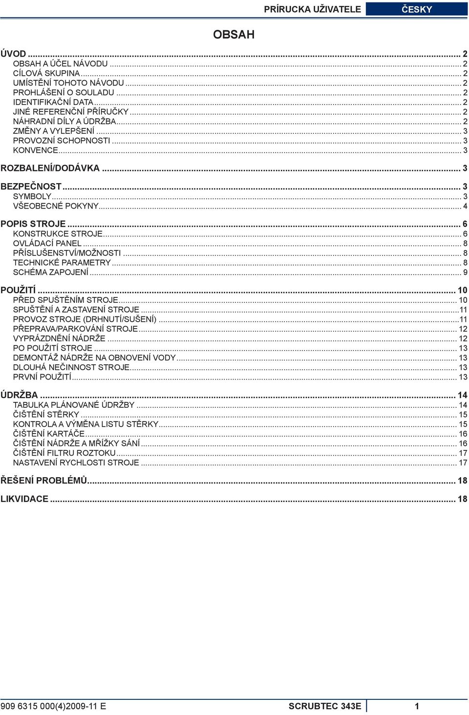 .. 6 KONSTRUKCE STROJE... 6 OVLÁDACÍ PANEL... 8 PŘÍSLUŠENSTVÍ/MOŽNOSTI... 8 TECHNICKÉ PARAMETRY... 8 SCHÉMA ZAPOJENÍ... 9 POUŽITÍ... 10 PŘED SPUŠTĚNÍM STROJE... 10 SPUŠTĚNÍ A ZASTAVENÍ STROJE.