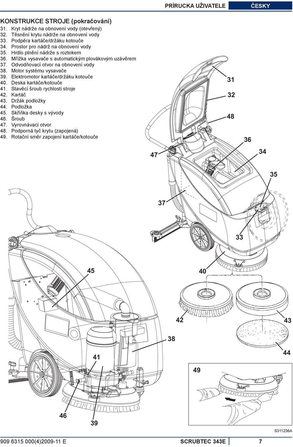 Motor systému vysavače 39. Elektromotor kartáče/držáku kotouče 40. Deska kartáče/kotouče 41. Stavěcí šroub rychlosti stroje 42. Kartáč 43. Držák podložky 44. Podložka 45.