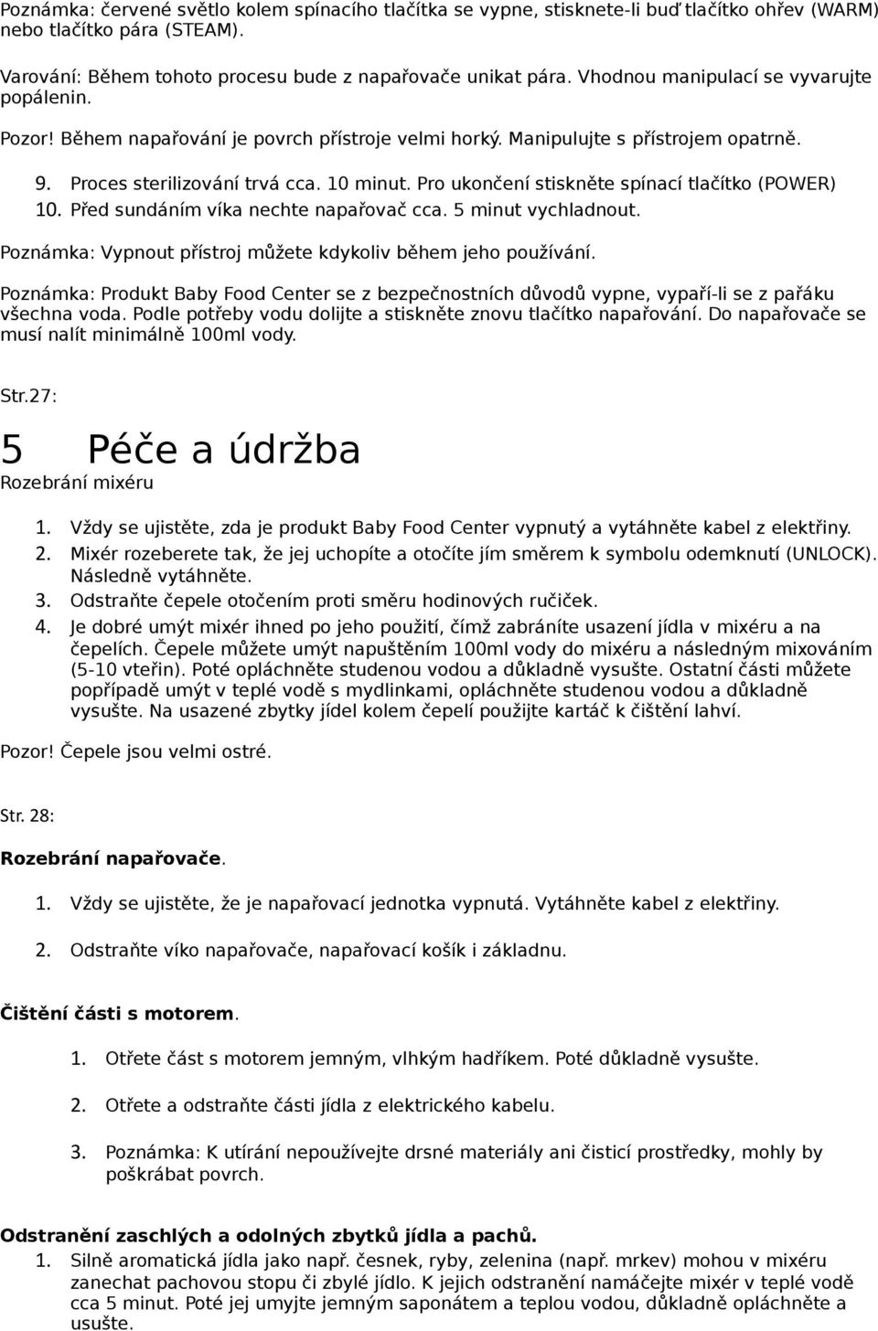 Pro ukončení stiskněte spínací tlačítko (POWER) 10. Před sundáním víka nechte napařovač cca. 5 minut vychladnout. Poznámka: Vypnout přístroj můžete kdykoliv během jeho používání.