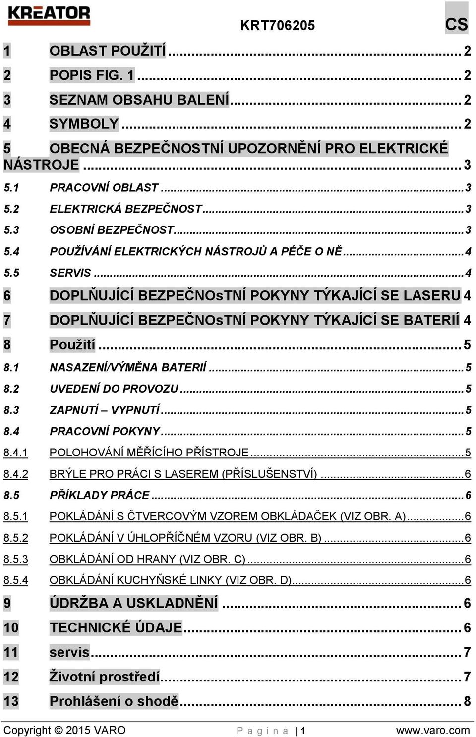 .. 4 6 DOPLŇUJÍCÍ BEZPEČNOsTNÍ POKYNY TÝKAJÍCÍ SE LASERU 4 7 DOPLŇUJÍCÍ BEZPEČNOsTNÍ POKYNY TÝKAJÍCÍ SE BATERIÍ 4 8 Použití... 5 8.1 NASAZENÍ/VÝMĚNA BATERIÍ... 5 8.2 UVEDENÍ DO PROVOZU... 5 8.3 ZAPNUTÍ VYPNUTÍ.