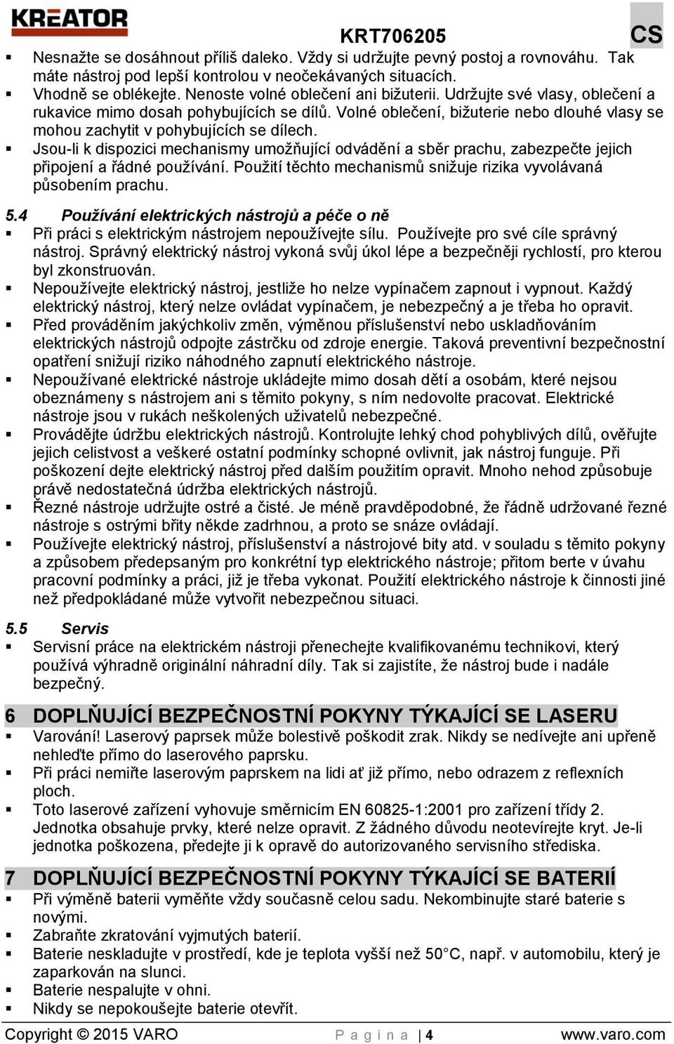 Jsou-li k dispozici mechanismy umožňující odvádění a sběr prachu, zabezpečte jejich připojení a řádné používání. Použití těchto mechanismů snižuje rizika vyvolávaná působením prachu. 5.