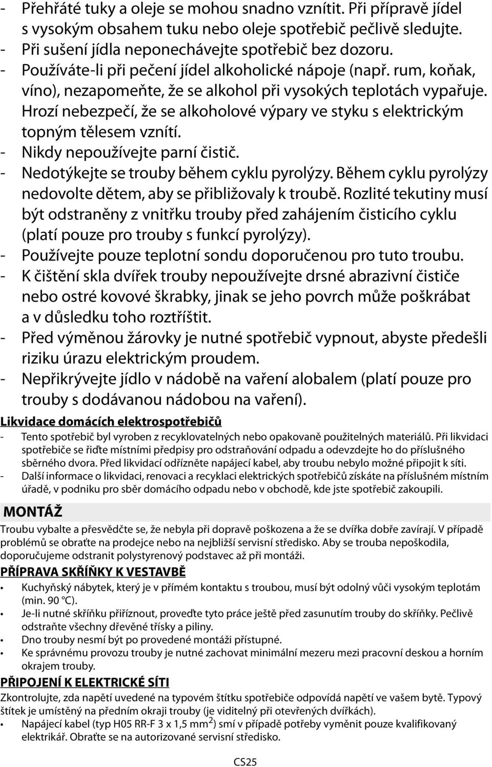 Hrozí nebezpečí, že se alkoholové výpary ve styku s elektrickým topným tělesem vznítí. - Nikdy nepoužívejte parní čistič. - Nedotýkejte se trouby během cyklu pyrolýzy.