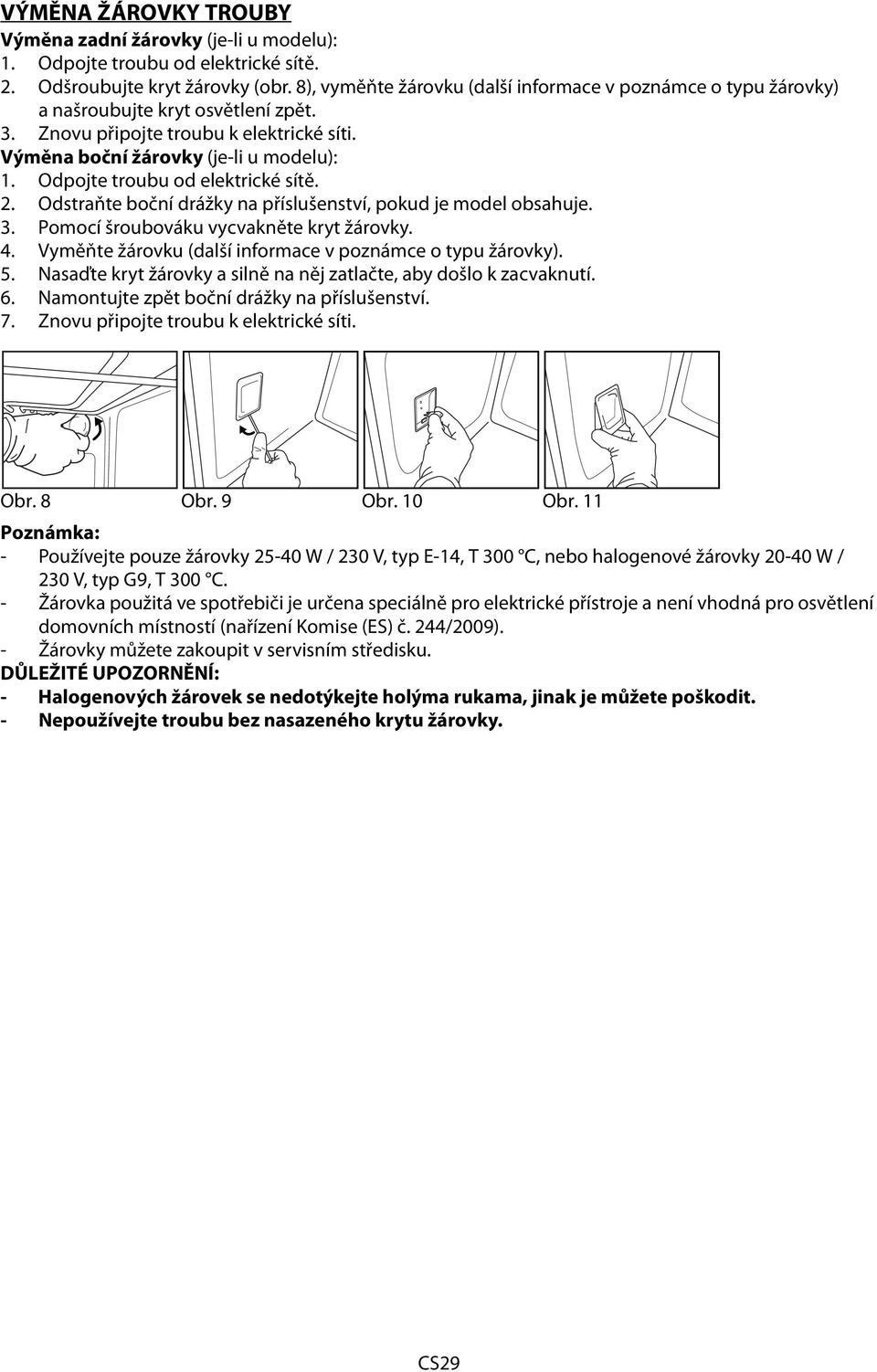 Odpojte troubu od elektrické sítě. 2. Odstraňte boční drážky na příslušenství, pokud je model obsahuje. 3. Pomocí šroubováku vycvakněte kryt žárovky. 4.