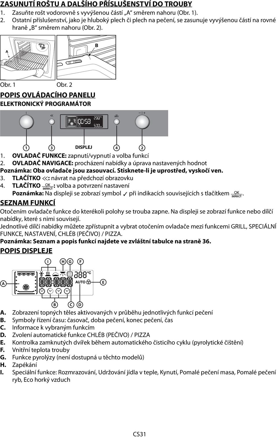 OVLADAČ FUNKCE: zapnutí/vypnutí a volba funkcí 2. OVLADAČ NAVIGACE: procházení nabídky a úprava nastavených hodnot Poznámka: Oba ovladače jsou zasouvací. Stisknete-li je uprostřed, vyskočí ven. 3.